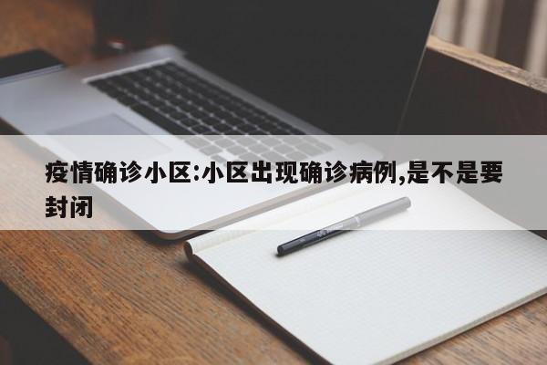 疫情确诊小区:小区出现确诊病例,是不是要封闭