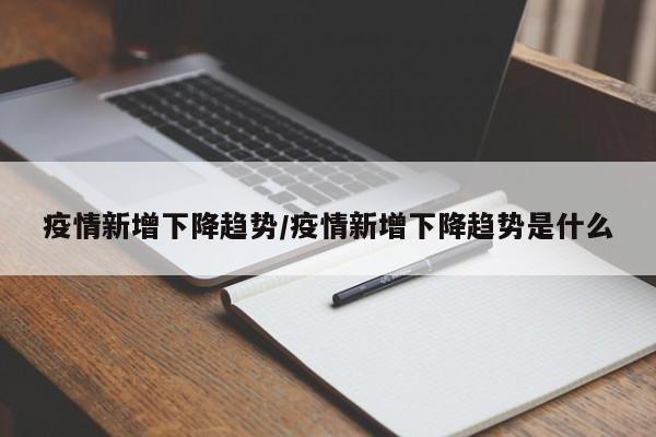 疫情新增下降趋势/疫情新增下降趋势是什么