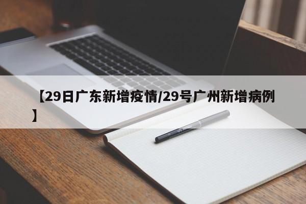 【29日广东新增疫情/29号广州新增病例】