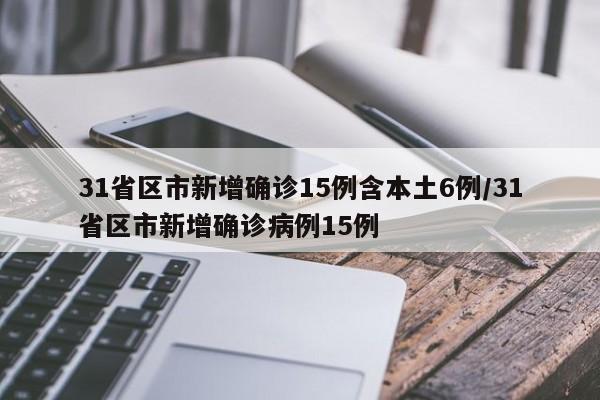 31省区市新增确诊15例含本土6例/31省区市新增确诊病例15例