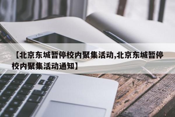 【北京东城暂停校内聚集活动,北京东城暂停校内聚集活动通知】