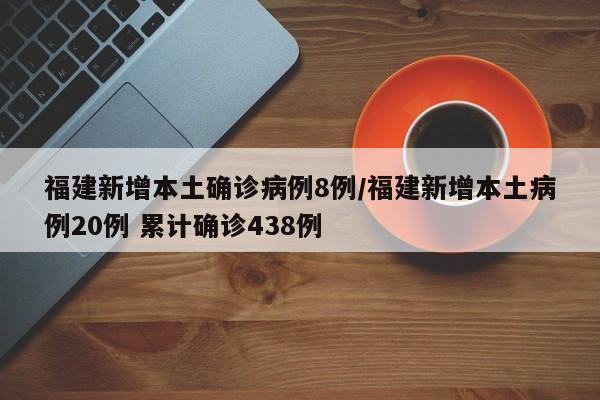 福建新增本土确诊病例8例/福建新增本土病例20例 累计确诊438例
