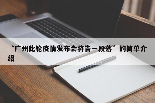 “广州此轮疫情发布会将告一段落”的简单介绍