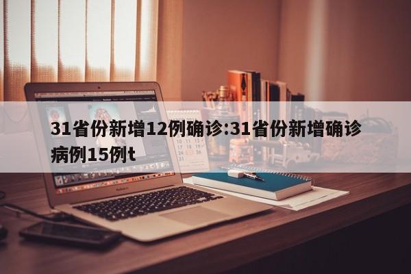31省份新增12例确诊:31省份新增确诊病例15例t