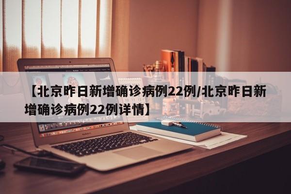 【北京昨日新增确诊病例22例/北京昨日新增确诊病例22例详情】