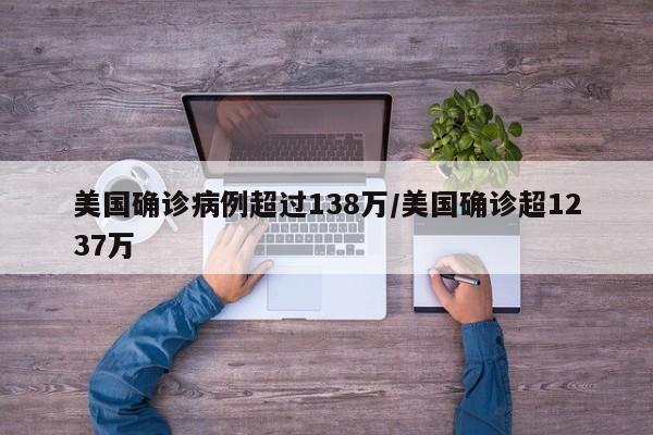 美国确诊病例超过138万/美国确诊超1237万