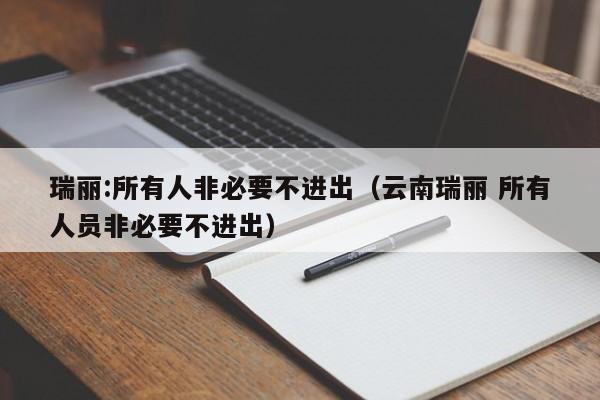 瑞丽:所有人非必要不进出（云南瑞丽 所有人员非必要不进出）