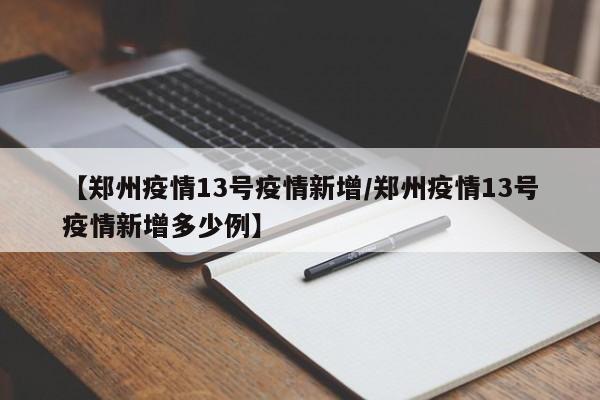 【郑州疫情13号疫情新增/郑州疫情13号疫情新增多少例】