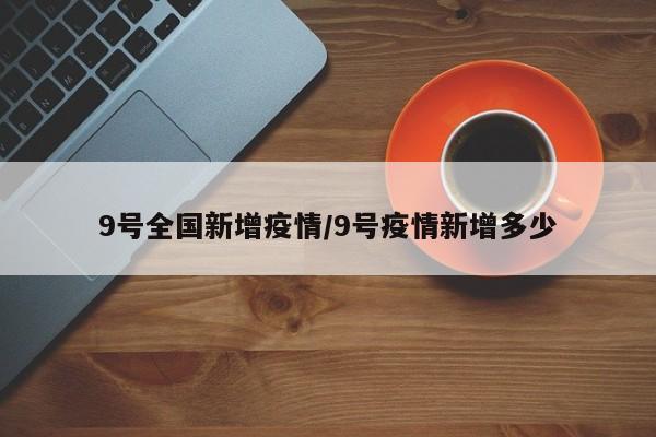 9号全国新增疫情/9号疫情新增多少