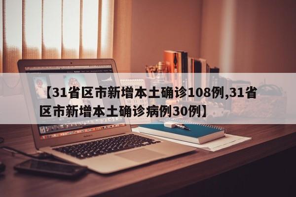 【31省区市新增本土确诊108例,31省区市新增本土确诊病例30例】