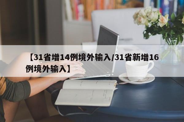 【31省增14例境外输入/31省新增16例境外输入】