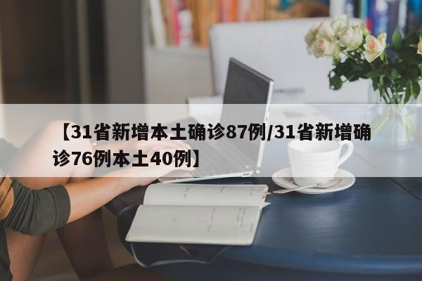 【31省新增本土确诊87例/31省新增确诊76例本土40例】