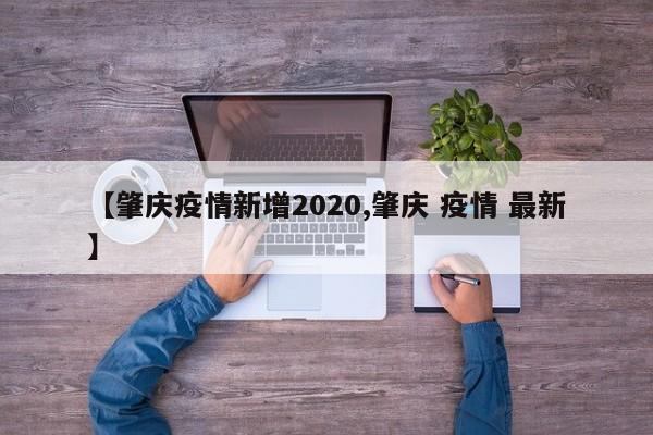【肇庆疫情新增2020,肇庆 疫情 最新】