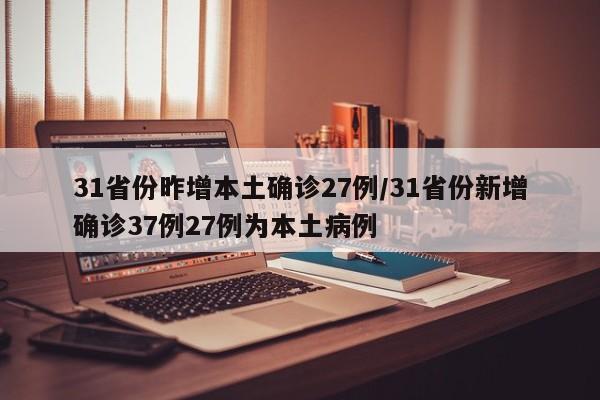 31省份昨增本土确诊27例/31省份新增确诊37例27例为本土病例