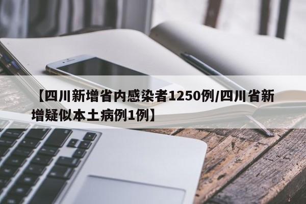 【四川新增省内感染者1250例/四川省新增疑似本土病例1例】