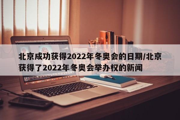 北京成功获得2022年冬奥会的日期/北京获得了2022年冬奥会举办权的新闻