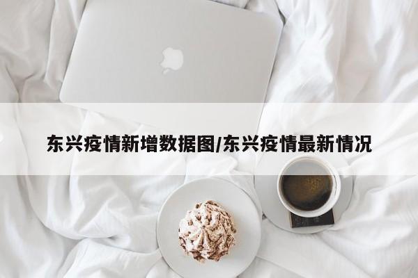 东兴疫情新增数据图/东兴疫情最新情况