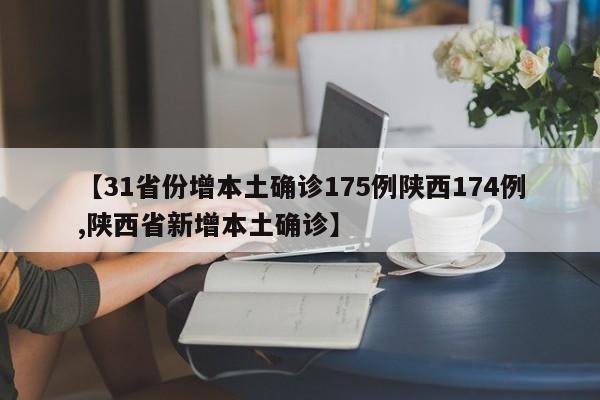 【31省份增本土确诊175例陕西174例,陕西省新增本土确诊】