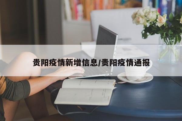 贵阳疫情新增信息/贵阳疫情通报