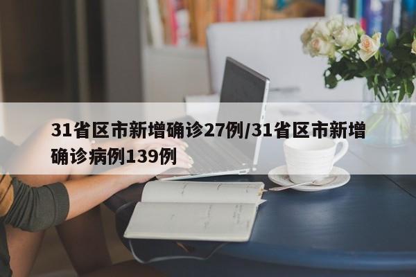 31省区市新增确诊27例/31省区市新增确诊病例139例