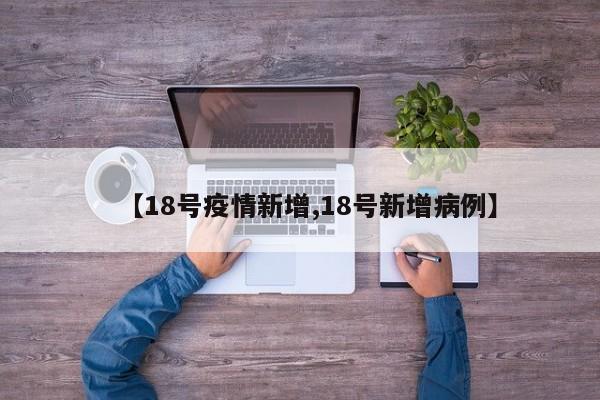 【18号疫情新增,18号新增病例】