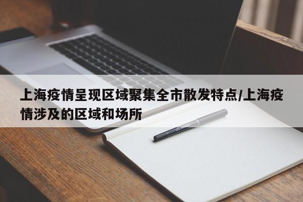 上海疫情呈现区域聚集全市散发特点/上海疫情涉及的区域和场所