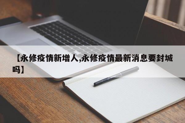 【永修疫情新增人,永修疫情最新消息要封城吗】