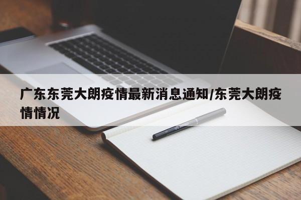 广东东莞大朗疫情最新消息通知/东莞大朗疫情情况
