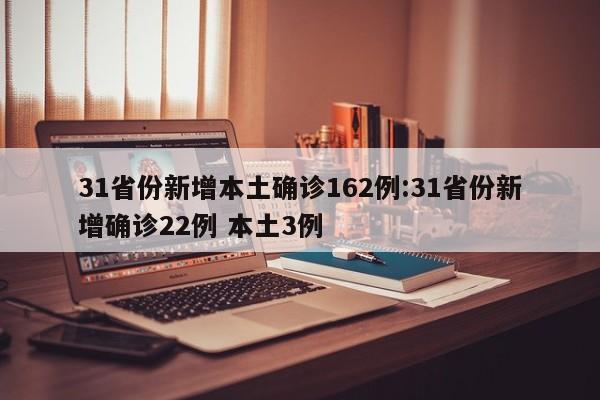 31省份新增本土确诊162例:31省份新增确诊22例 本土3例