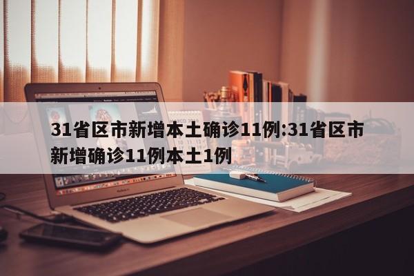 31省区市新增本土确诊11例:31省区市新增确诊11例本土1例