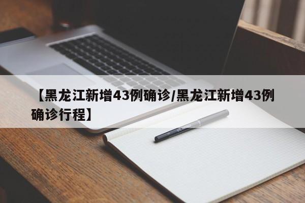 【黑龙江新增43例确诊/黑龙江新增43例确诊行程】