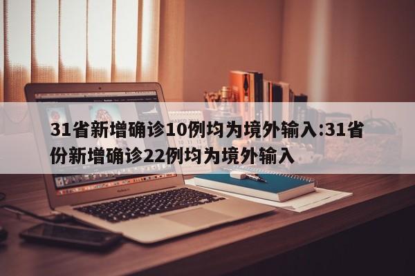 31省新增确诊10例均为境外输入:31省份新增确诊22例均为境外输入