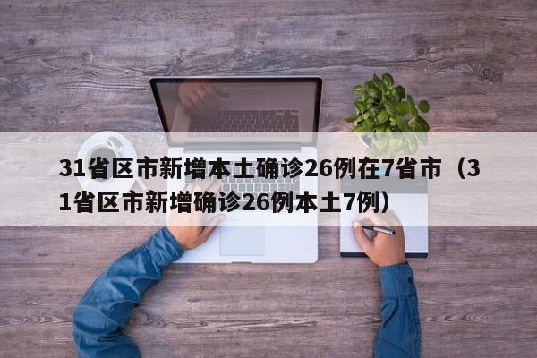 31省区市新增本土确诊26例在7省市（31省区市新增确诊26例本土7例）