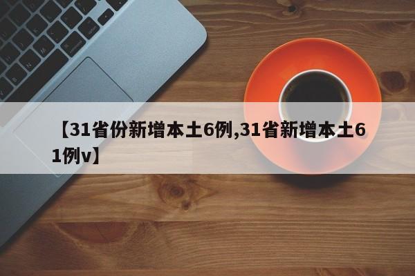 【31省份新增本土6例,31省新增本土61例v】