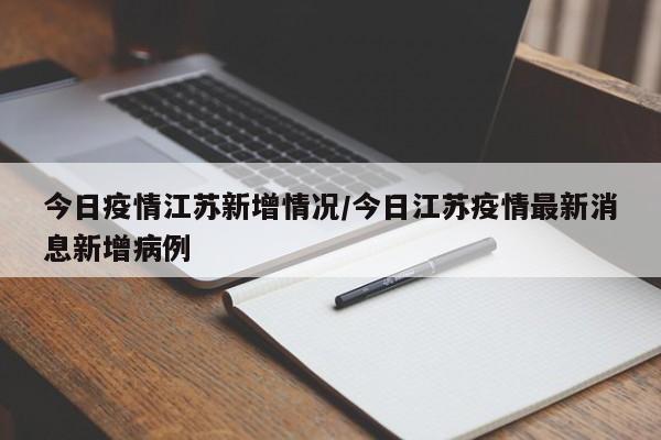 今日疫情江苏新增情况/今日江苏疫情最新消息新增病例