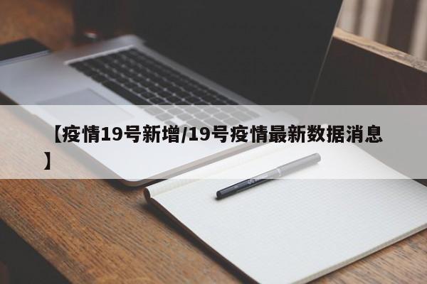 【疫情19号新增/19号疫情最新数据消息】