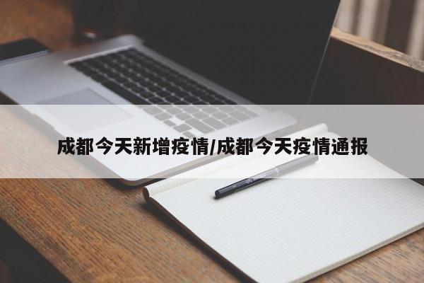 成都今天新增疫情/成都今天疫情通报