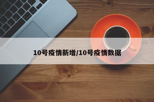 10号疫情新增/10号疫情数据