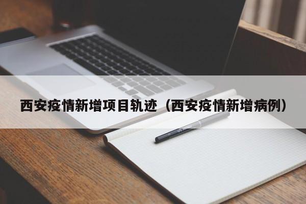 西安疫情新增项目轨迹(西安疫情新增病例)