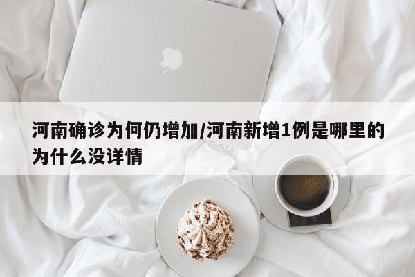 河南确诊为何仍增加/河南新增1例是哪里的为什么没详情
