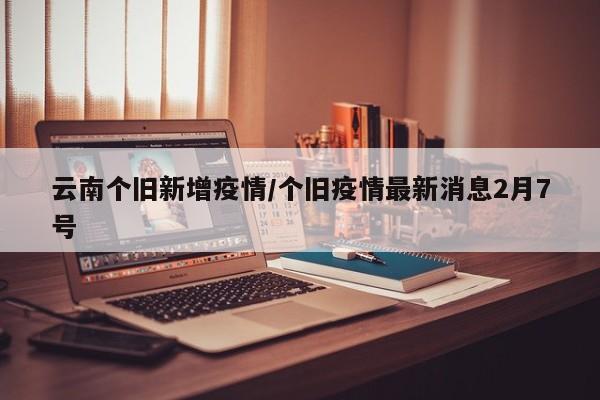 云南个旧新增疫情/个旧疫情最新消息2月7号