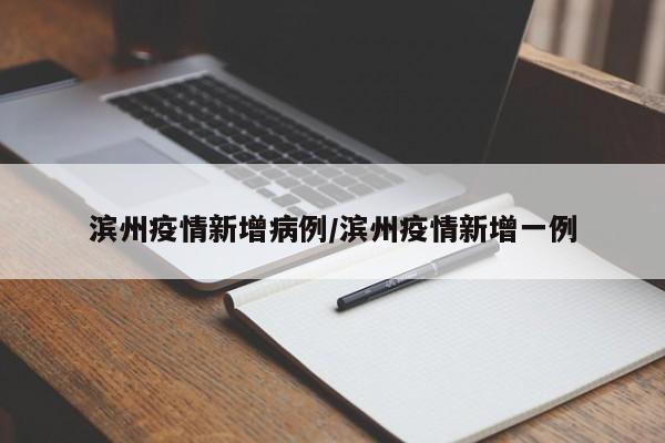 滨州疫情新增病例/滨州疫情新增一例