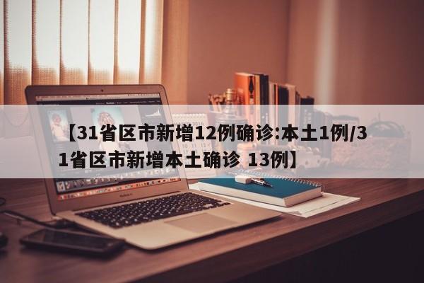 【31省区市新增12例确诊:本土1例/31省区市新增本土确诊 13例】