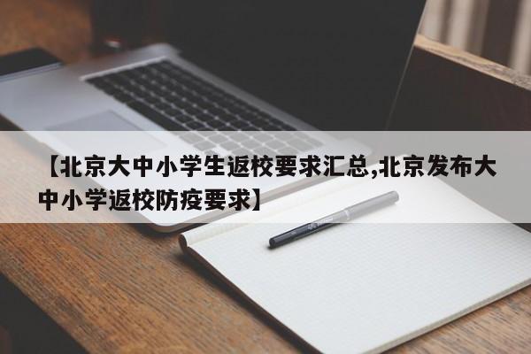 【北京大中小学生返校要求汇总,北京发布大中小学返校防疫要求】