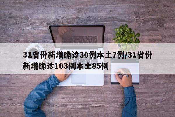 31省份新增确诊30例本土7例/31省份新增确诊103例本土85例
