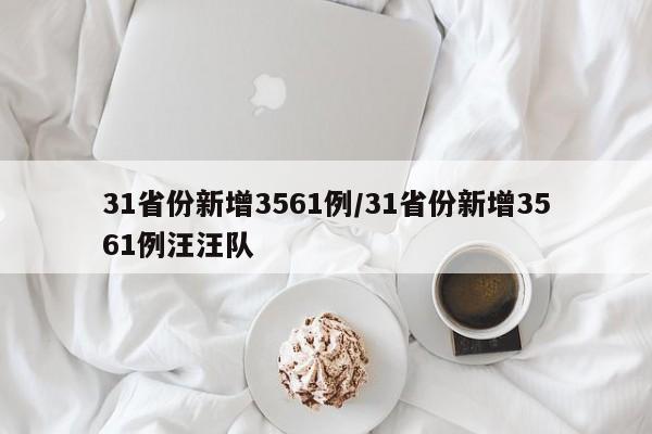 31省份新增3561例/31省份新增3561例汪汪队