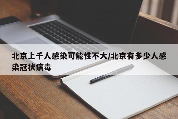 北京上千人感染可能性不大/北京有多少人感染冠状病毒