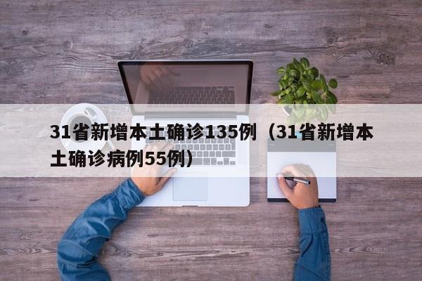 31省新增本土确诊135例（31省新增本土确诊病例55例）