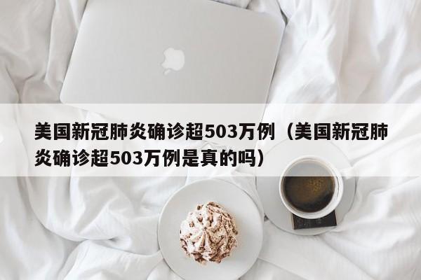 美国新冠肺炎确诊超503万例（美国新冠肺炎确诊超503万例是真的吗）
