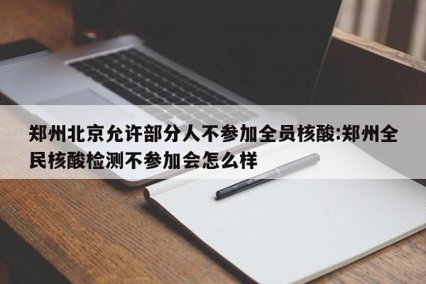 郑州北京允许部分人不参加全员核酸:郑州全民核酸检测不参加会怎么样